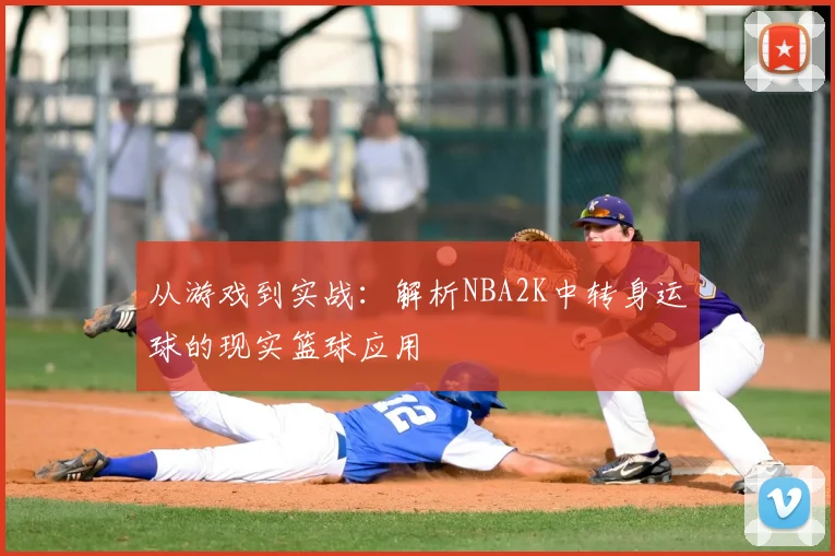 从游戏到实战：解析NBA2K中转身运球的现实篮球应用