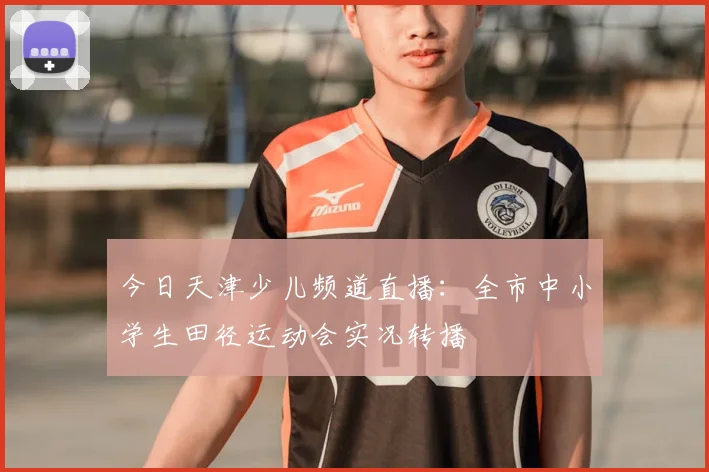 今日天津少儿频道直播：全市中小学生田径运动会实况转播