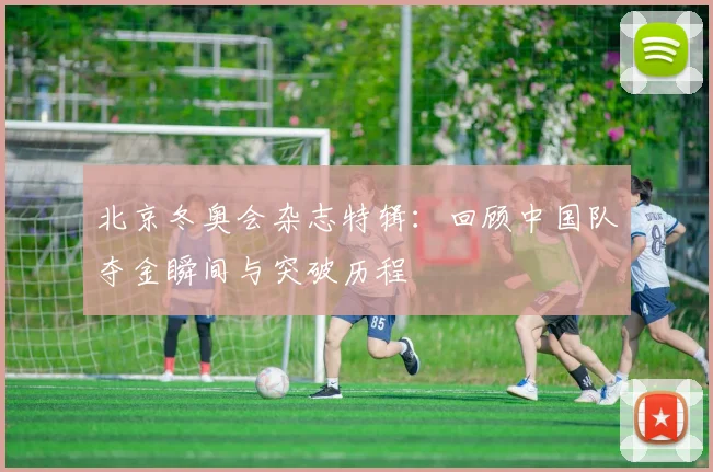 北京冬奥会杂志特辑：回顾中国队夺金瞬间与突破历程