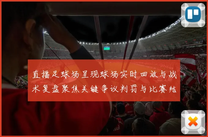 直播足球场呈现球场实时回放与战术复盘聚焦关键争议判罚与比赛结果