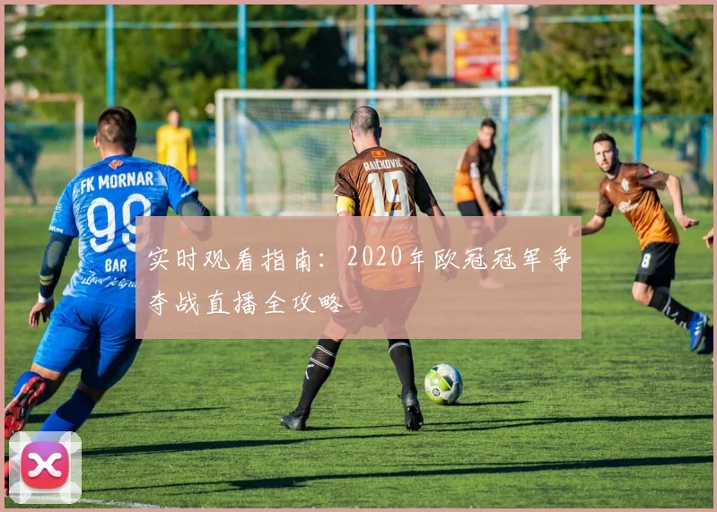 实时观看指南：2020年欧冠冠军争夺战直播全攻略