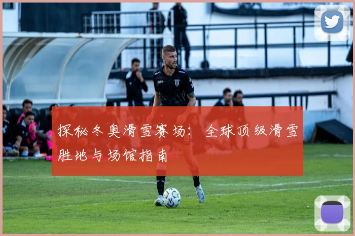 探秘冬奥滑雪赛场：全球顶级滑雪胜地与场馆指南