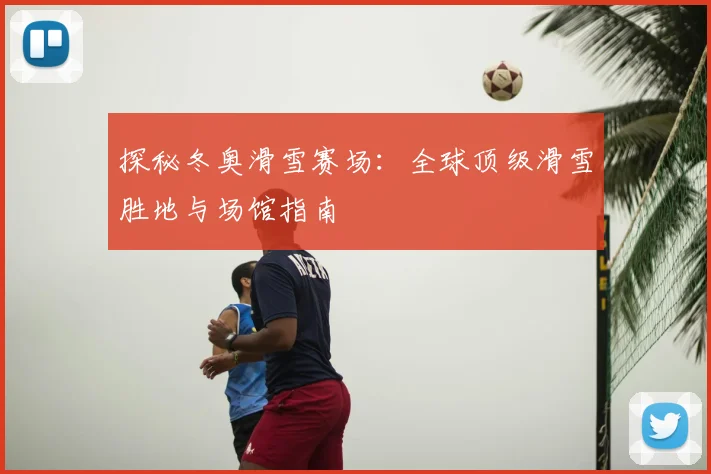 探秘冬奥滑雪赛场：全球顶级滑雪胜地与场馆指南