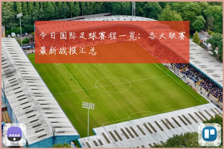 今日国际足球赛程一览：各大联赛最新战报汇总