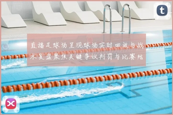 直播足球场呈现球场实时回放与战术复盘聚焦关键争议判罚与比赛结果