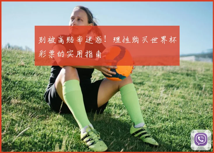 别被高赔率迷惑!理性购买世界杯彩票的实用指南
