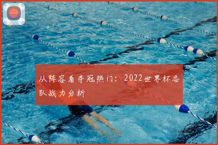 从阵容看夺冠热门：2022世界杯各队战力分析