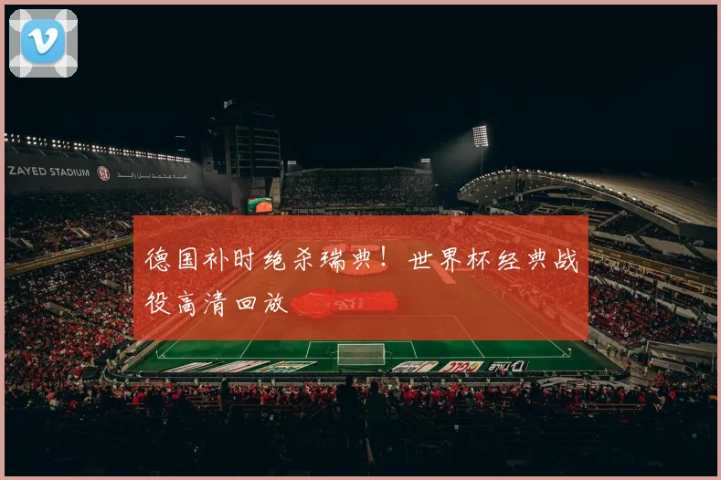 德国补时绝杀瑞典！世界杯经典战役高清回放