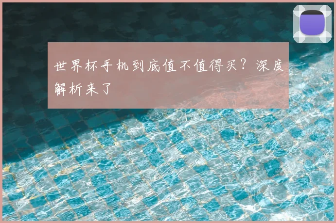 世界杯手机到底值不值得买？深度解析来了