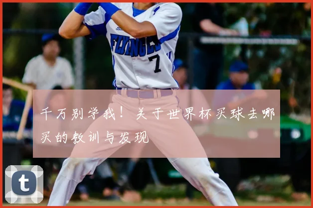 千万别学我!关于世界杯买球去哪买的教训与发现