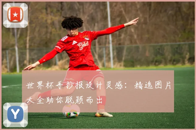 世界杯手抄报设计灵感：精选图片大全助你脱颖而出