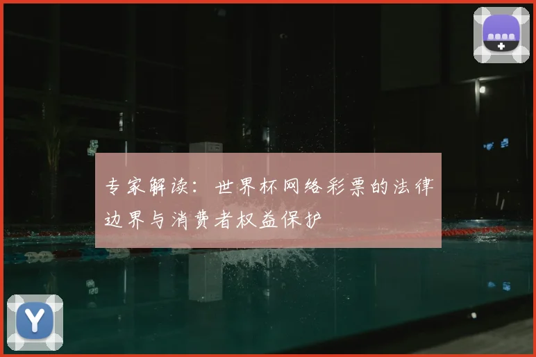 专家解读：世界杯网络彩票的法律边界与消费者权益保护