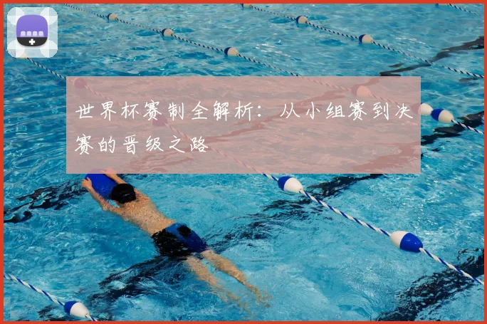 世界杯赛制全解析:从小组赛到决赛的晋级之路