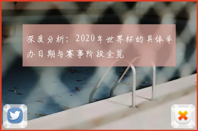 深度分析：2020年世界杯的具体举办日期与赛事阶段全览