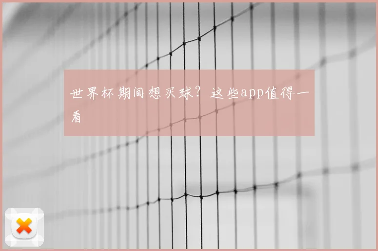 世界杯期间想买球？这些app值得一看