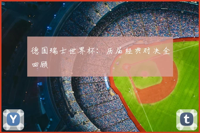 德国瑞士世界杯：历届经典对决全回顾