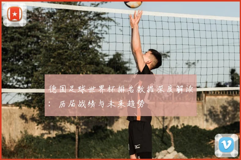 德国足球世界杯排名数据深度解读：历届战绩与未来趋势
