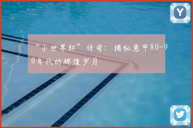 “小世界杯”传奇:揭秘意甲80-90年代的辉煌岁月