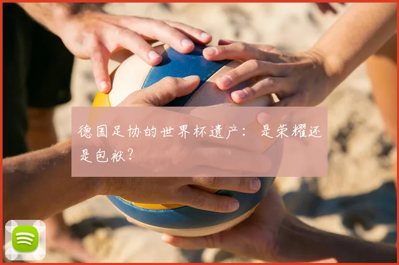 德国足协的世界杯遗产：是荣耀还是包袱？